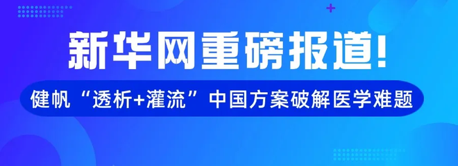 新华网重磅报道！健帆“透析+灌流”中国方案破解医学难题